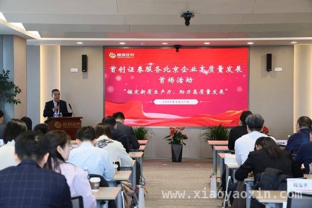 “首创证券服务北京企业”活动：探讨发展难题，共寻破局之道，首创证券活动落幕，为北京企业高质量发展筑牢根基